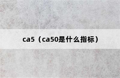 ca5（ca50是什么指标）