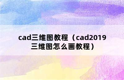 cad三维图教程（cad2019三维图怎么画教程）