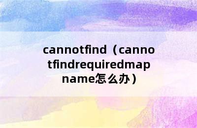 cannotfind（cannotfindrequiredmapname怎么办）