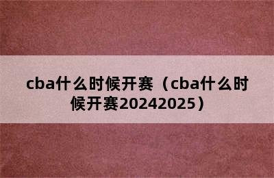 cba什么时候开赛（cba什么时候开赛20242025）