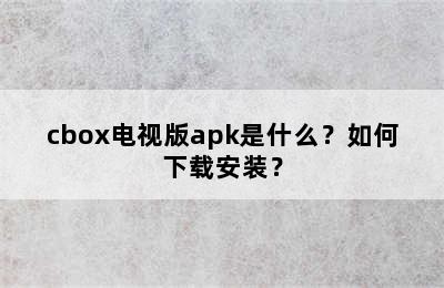 cbox电视版apk是什么？如何下载安装？