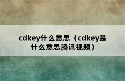 cdkey什么意思（cdkey是什么意思腾讯视频）