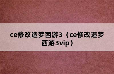 ce修改造梦西游3（ce修改造梦西游3vip）