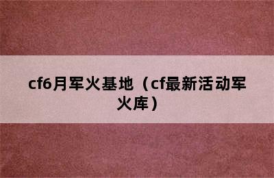 cf6月军火基地（cf最新活动军火库）