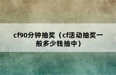 cf90分钟抽奖（cf活动抽奖一般多少钱抽中）