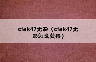 cfak47无影（cfak47无影怎么获得）