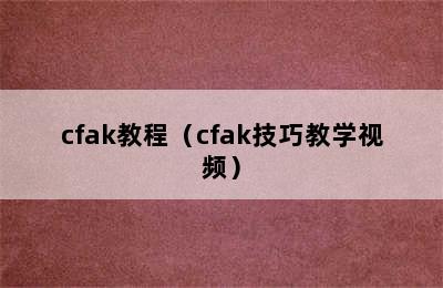 cfak教程（cfak技巧教学视频）