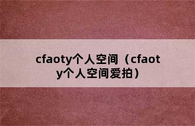 cfaoty个人空间（cfaoty个人空间爱拍）