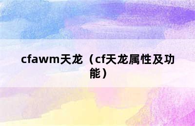 cfawm天龙（cf天龙属性及功能）