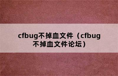 cfbug不掉血文件（cfbug不掉血文件论坛）