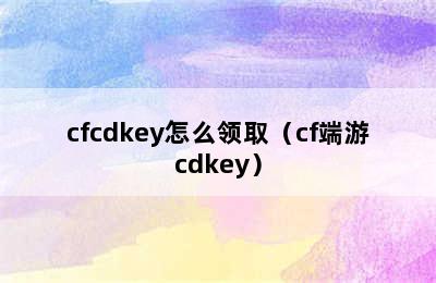 cfcdkey怎么领取（cf端游cdkey）