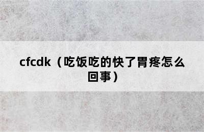 cfcdk（吃饭吃的快了胃疼怎么回事）