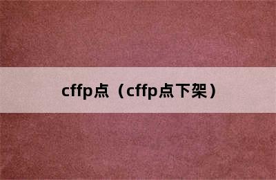 cffp点（cffp点下架）