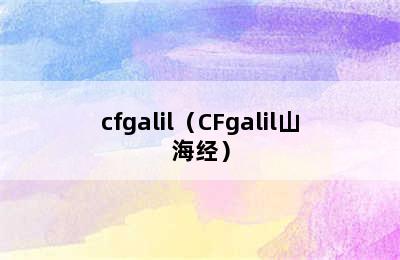 cfgalil（CFgalil山海经）