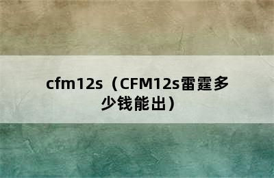 cfm12s（CFM12s雷霆多少钱能出）