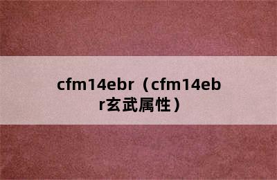 cfm14ebr（cfm14ebr玄武属性）