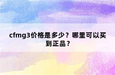 cfmg3价格是多少？哪里可以买到正品？