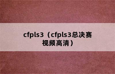 cfpls3（cfpls3总决赛视频高清）