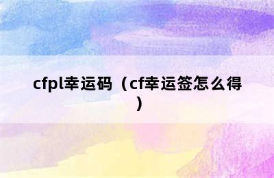 cfpl幸运码（cf幸运签怎么得）