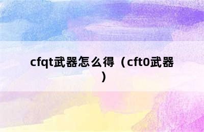 cfqt武器怎么得（cft0武器）