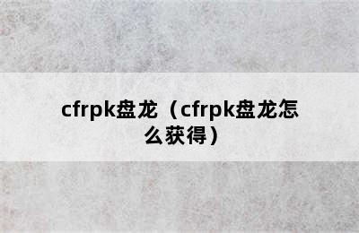 cfrpk盘龙（cfrpk盘龙怎么获得）