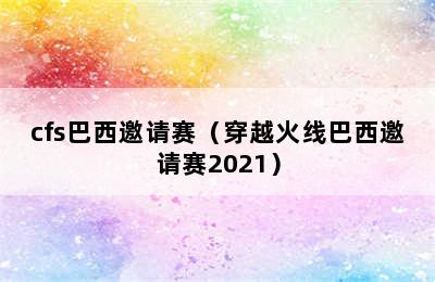 cfs巴西邀请赛（穿越火线巴西邀请赛2021）