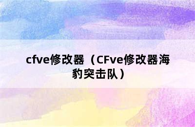 cfve修改器（CFve修改器海豹突击队）