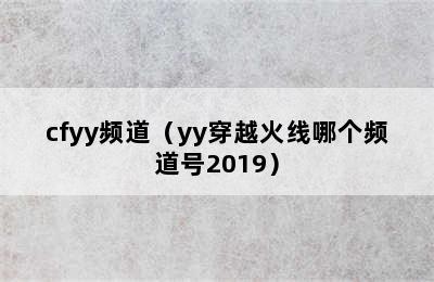 cfyy频道（yy穿越火线哪个频道号2019）