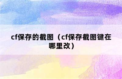 cf保存的截图（cf保存截图键在哪里改）