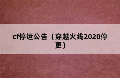 cf停运公告（穿越火线2020停更）