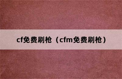 cf免费刷枪（cfm免费刷枪）