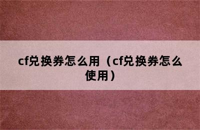 cf兑换券怎么用（cf兑换券怎么使用）