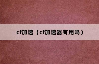 cf加速（cf加速器有用吗）