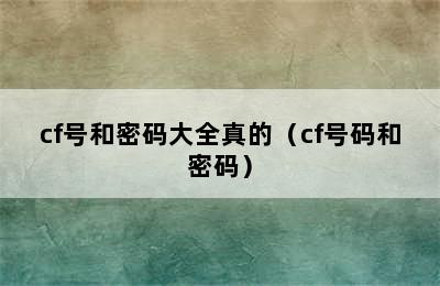 cf号和密码大全真的（cf号码和密码）