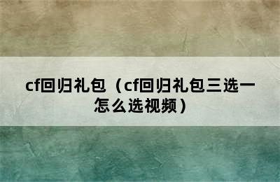 cf回归礼包（cf回归礼包三选一怎么选视频）