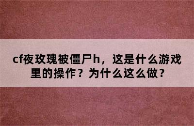 cf夜玫瑰被僵尸h，这是什么游戏里的操作？为什么这么做？