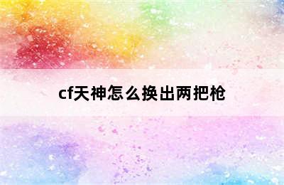 cf天神怎么换出两把枪