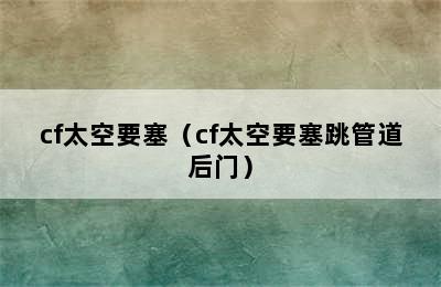 cf太空要塞（cf太空要塞跳管道后门）