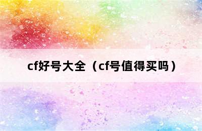 cf好号大全（cf号值得买吗）