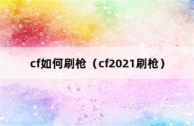 cf如何刷枪（cf2021刷枪）