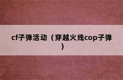 cf子弹活动（穿越火线cop子弹）