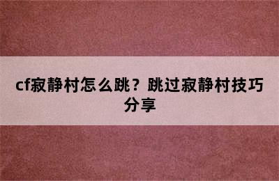 cf寂静村怎么跳？跳过寂静村技巧分享