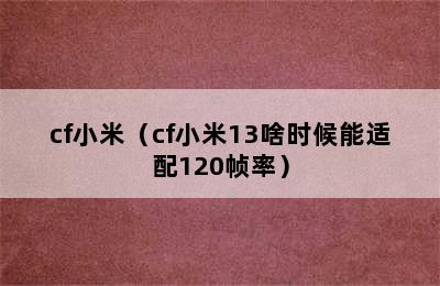 cf小米（cf小米13啥时候能适配120帧率）