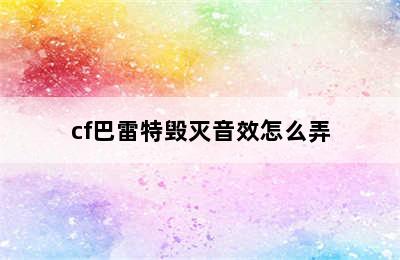 cf巴雷特毁灭音效怎么弄