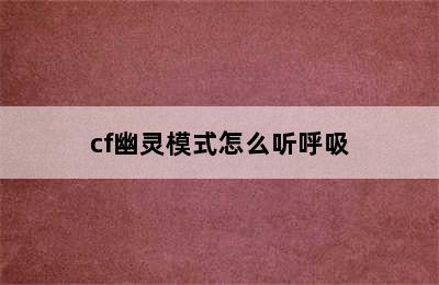 cf幽灵模式怎么听呼吸