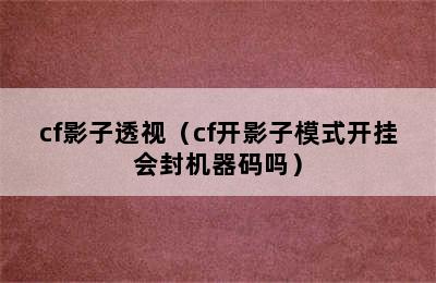 cf影子透视（cf开影子模式开挂会封机器码吗）