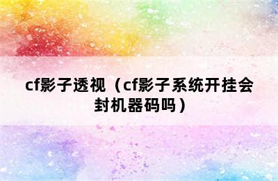 cf影子透视（cf影子系统开挂会封机器码吗）