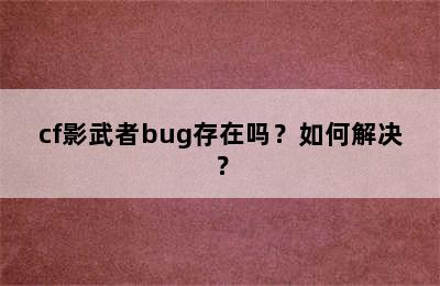 cf影武者bug存在吗？如何解决？