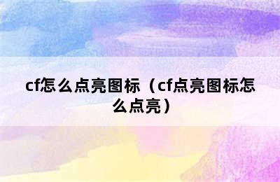 cf怎么点亮图标（cf点亮图标怎么点亮）