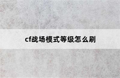 cf战场模式等级怎么刷